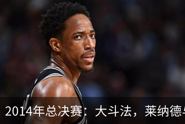 2014年总决赛：大斗法，莱纳德与勒布朗的“火拼